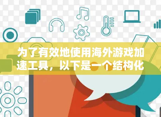 为了有效地使用海外游戏加速工具，以下是一个结构化的解决方案