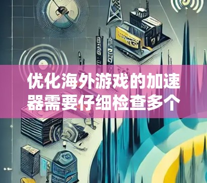 优化海外游戏的加速器需要仔细检查多个方面,包括配置、权限、游戏类型、安全设置、运行环境、系统优化和系统工具。以下是逐步的优化步骤 优化海外游戏的加速器需要仔细检查多个方面,包括配置、权限、游戏类型、安全设置、运行环境、系统优化和系统工具。以下是逐步的优化步骤