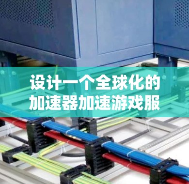 设计一个全球化的加速器加速游戏服务,需要考虑多个方面,以满足用户的不同需求和灵活性。以下是一个详细的解决方案