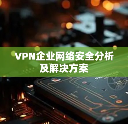 VPN企业网络安全分析及解决方案
