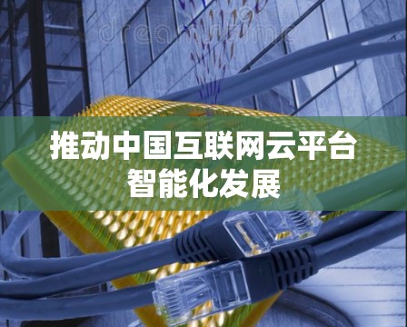 推动中国互联网云平台智能化发展