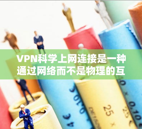 VPN科学上网连接是一种通过网络而不是物理的互联网来访问外部网站的技术。它在保护个人隐私方面具有重要意义,但也存在一些潜在的安全风险。以下是关于VPN科学上网连接的详细分析