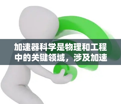 加速器科学是物理和工程中的关键领域，涉及加速粒子和原子的设备，如线性加速器和环形加速器。accelerateron 提供了丰富的资源和工具，帮助用于加速器科学的学习和研究。以下是详细的总结和建议