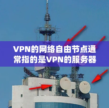 VPN的网络自由节点通常指的是VPN的服务器和客户端,这些节点是VPN系统的核心组成部分。以下是对该问题的详细解答