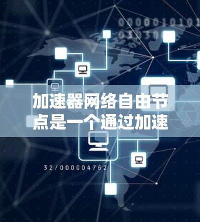 加速器网络自由节点是一个通过加速器连接到同一个网络设备，从而加速多个加速器的结构。这种结构可能导致网络不稳定、流量分配不均和用户体验不佳的问题。以下是对加速器网络自由节点问题及解决方案的逐步总结