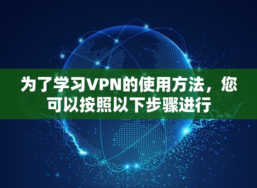 为了学习VPN的使用方法，您可以按照以下步骤进行