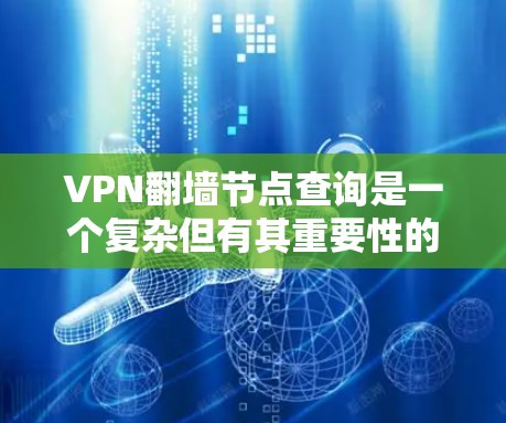 VPN翻墙节点查询是一个复杂但有其重要性的技术领域。以下是查询这些节点的一些建议和步骤