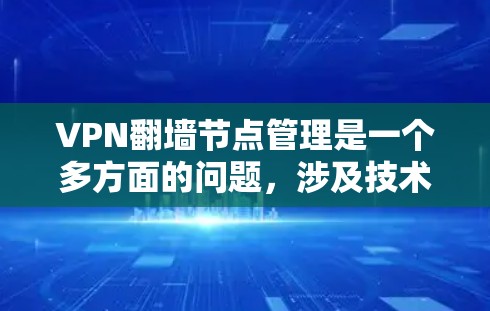 VPN翻墙节点管理是一个多方面的问题,涉及技术、监控、安全和策略等多个层面。以下是一些关键点的总结