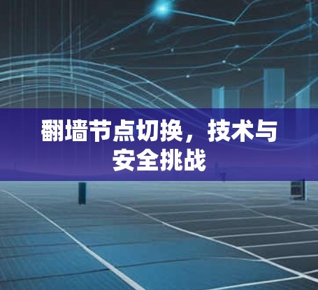翻墙节点切换,技术与安全挑战