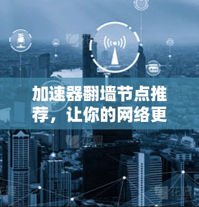加速器翻墙节点推荐，让你的网络更高效
