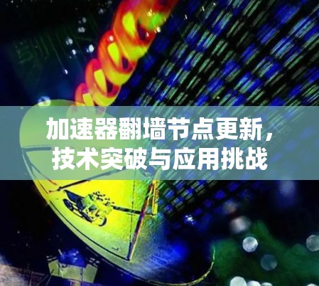 加速器翻墙节点更新,技术突破与应用挑战