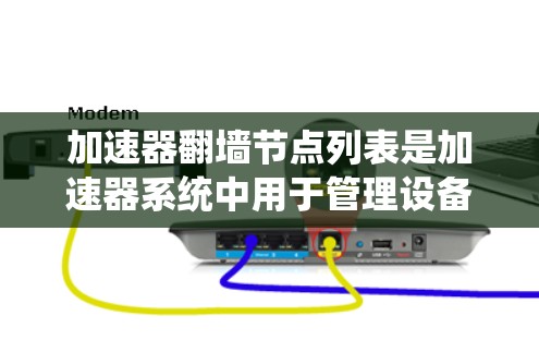 加速器翻墙节点列表是加速器系统中用于管理设备连接的列表，具体涉及以下几个关键方面