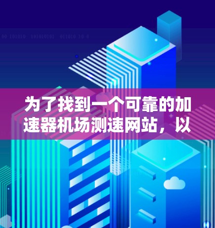 为了找到一个可靠的加速器机场测速网站，以下是分步骤的建议