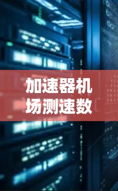 加速器机场测速数据,技术突破与实际应用