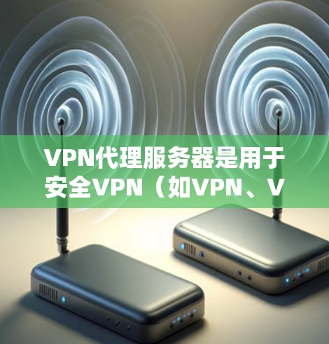 VPN代理服务器是用于安全VPN(如VPN、VPN代理、VPN云服务等)的服务器,它们负责将用户连接到目标服务器,同时确保数据的安全性。以下是一些关于VPN代理服务器资源的详细信息
