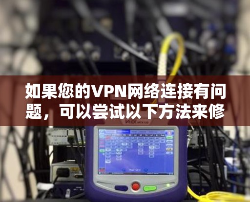 如果您的VPN网络连接有问题,可以尝试以下方法来修复