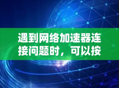 遇到网络加速器连接问题时，可以按照以下步骤进行排查和修复