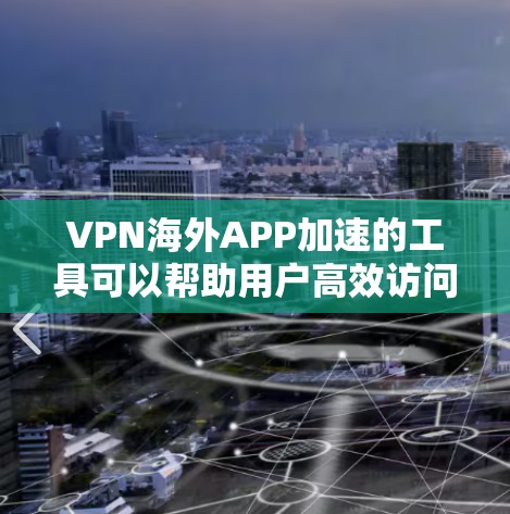 VPN海外APP加速的工具可以帮助用户高效访问VPN服务,提升网络连接的体验。以下是一些推荐的VPN加速软件,供您参考