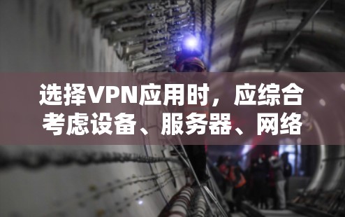 选择VPN应用时，应综合考虑设备、服务器、网络服务提供商、多线程支持、用户版本、安全性以及网络连接的稳定性等多个方面。以下是详细的步骤指南