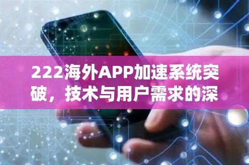 222海外APP加速系统突破,技术与用户需求的深度解析