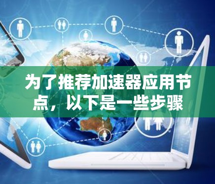 为了推荐加速器应用节点,以下是一些步骤和建议