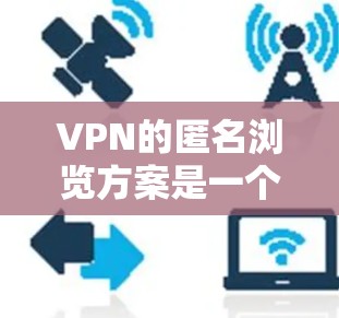 VPN的匿名浏览方案是一个全面的网络安全实践过程,涵盖从理解基础概念到选择和使用高级协议,包括以下关键步骤