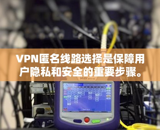 VPN匿名线路选择是保障用户隐私和安全的重要步骤。以下是一些关键点和建议,帮助您更好地进行选择