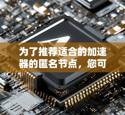 为了推荐适合的加速器的匿名节点,您可以按照以下步骤进行