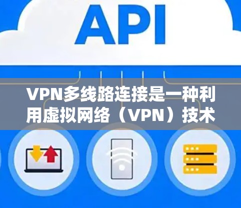 VPN多线路连接是一种利用虚拟网络(VPN)技术,将多个用户连接到同一个服务器,各自拥有独立的IP地址,从而共享外部网络资源的方法。以下是该技术的详细解释和应用