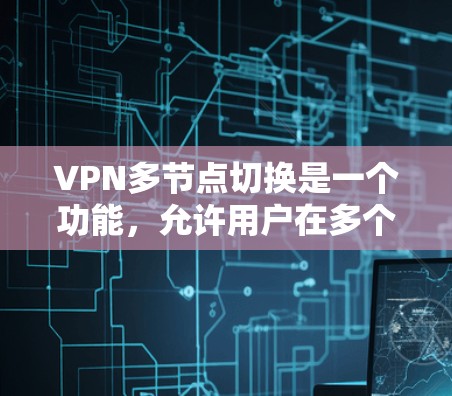 VPN多节点切换是一个功能,允许用户在多个服务器上同时访问同一平台。以下是对该功能的详细说明和步骤