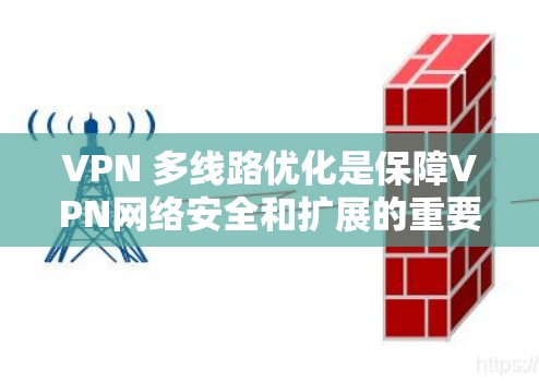VPN 多线路优化是保障VPN网络安全和扩展的重要环节。以下是一步步的优化建议,帮助你高效地优化你的VPN多线路