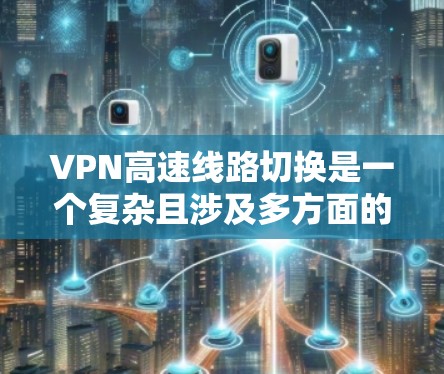 VPN高速线路切换是一个复杂且涉及多方面的技术问题。以下是详细的步骤和方法,帮助您在高速公路上安全地使用VPN