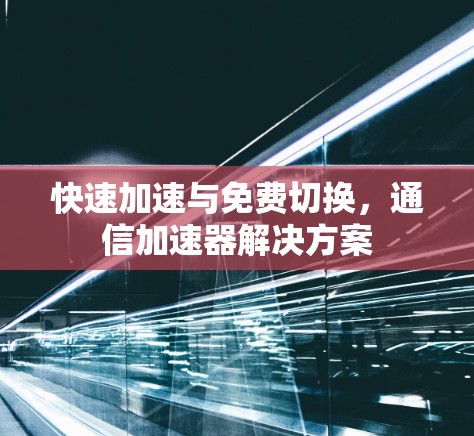 快速加速与免费切换,通信加速器解决方案