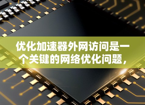 优化加速器外网访问是一个关键的网络优化问题，旨在提升用户在外部网络上访问加速器的速度。以下是对这个优化问题的详细分析和解决方案