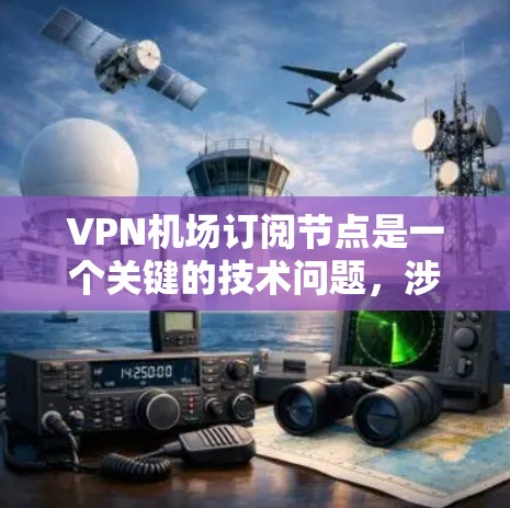 VPN机场订阅节点是一个关键的技术问题，涉及多个步骤和因素的综合管理。以下是逐步的解决方案