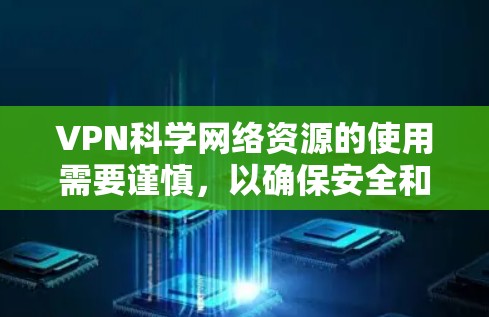VPN科学网络资源的使用需要谨慎,以确保安全和合规。以下是使用VPN进行科学研究的注意事项