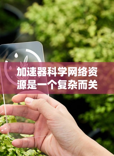 加速器科学网络资源是一个复杂而关键的系统,主要用于提升计算机科学计算的性能和效率。以下是关于加速器科学网络资源的详细分析