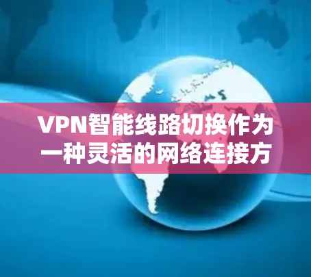 VPN智能线路切换作为一种灵活的网络连接方式,确实能够提升用户体验和灵活性,但也伴随着诸多挑战。以下是针对这些挑战的逐步分析和建议