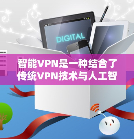 智能VPN是一种结合了传统VPN技术与人工智能算法的高级网络服务，旨在提供更智能、动态和灵活的网络连接体验。以下是关于智能VPN的详细分析