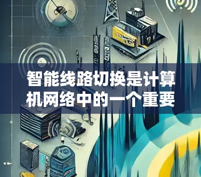 智能线路切换是计算机网络中的一个重要功能,旨在通过自动判断和调整网络设备,提高网络性能和稳定性。以下是对智能线路切换的详细解答 智能线路切换是计算机网络中的一个重要功能,旨在通过自动判断和调整网络设备,提高网络性能和稳定性。以下是对智能线路切换的详细解答