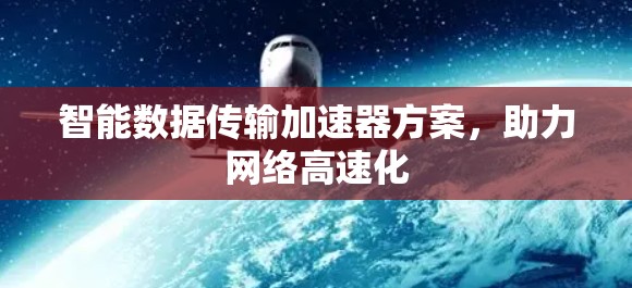 智能数据传输加速器方案,助力网络高速化 智能数据传输加速器方案,助力网络高速化