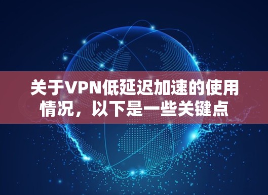 关于VPN低延迟加速的使用情况,以下是一些关键点