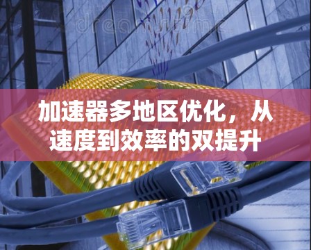 加速器多地区优化,从速度到效率的双提升