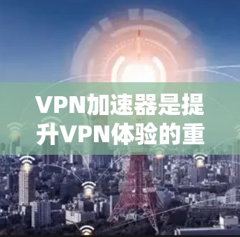 VPN加速器是提升VPN体验的重要工具,以下是几个常见的VPN加速器排行榜,供你参考 VPN加速器是提升VPN体验的重要工具,以下是几个常见的VPN加速器排行榜,供你参考