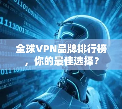 全球VPN品牌排行榜,你的最佳选择?