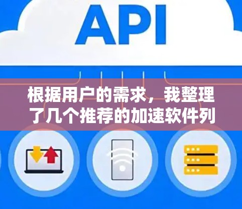 根据用户的需求，我整理了几个推荐的加速软件列表，并详细解释了每个软件的特点和适用场景。以下是这些推荐软件的列表