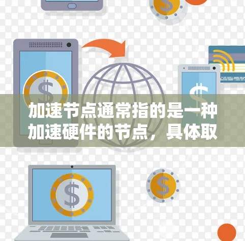 加速节点通常指的是一种加速硬件的节点,具体取决于应用场景。以下是几个常见的加速节点类型及其排行榜