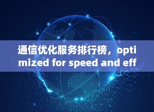 通信优化服务排行榜，optimized for speed and efficiency