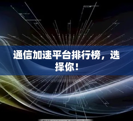 通信加速平台排行榜,选择你!