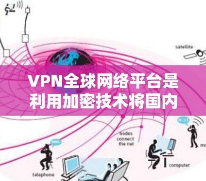 VPN全球网络平台是利用加密技术将国内网络流量转移到国际互联网，方便全球用户访问国际网站和应用程序。以下是关于VPN全球网络平台的详细说明